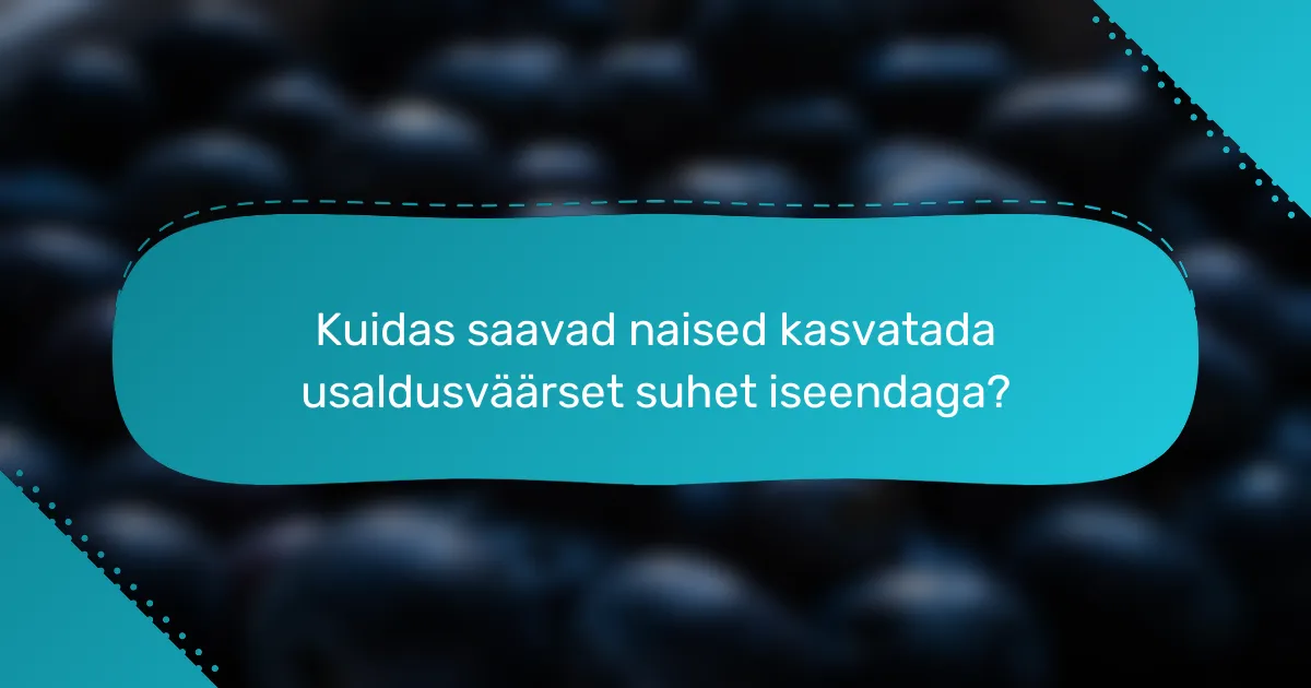 Kuidas saavad naised kasvatada usaldusväärset suhet iseendaga?