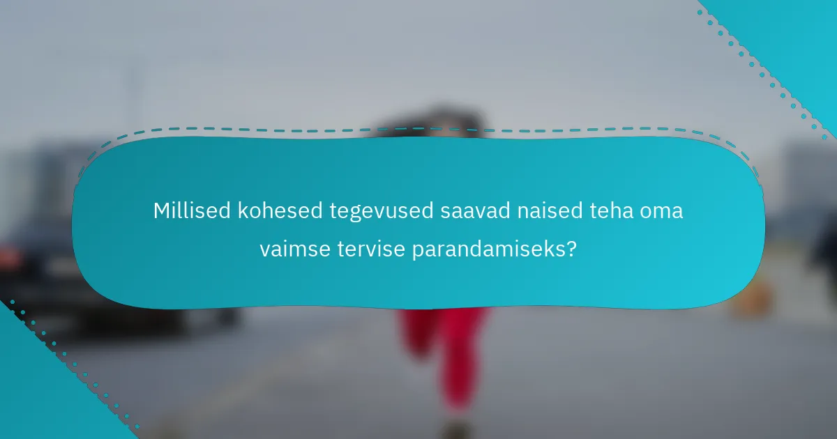 Millised kohesed tegevused saavad naised teha oma vaimse tervise parandamiseks?