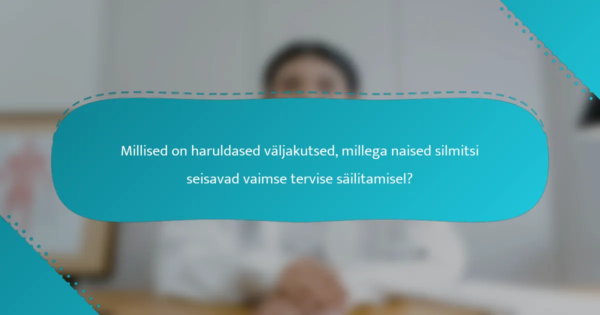 Millised on haruldased väljakutsed, millega naised silmitsi seisavad vaimse tervise säilitamisel?